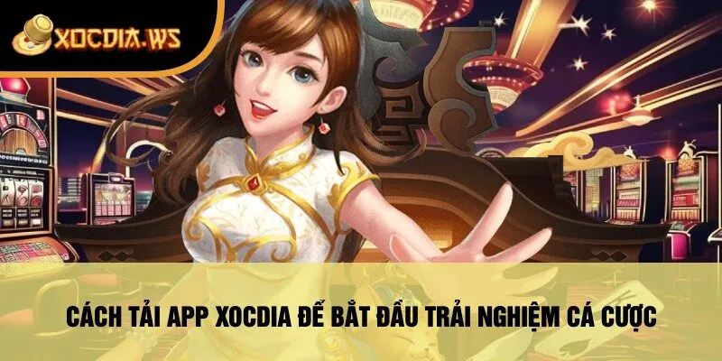 Cách Tải App xocdia Để Bắt Đầu Trải Nghiệm Cá Cược