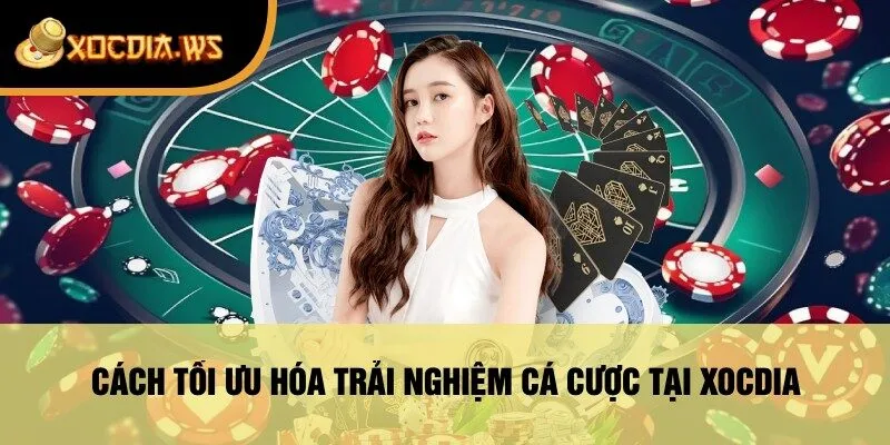 Cách Tối Ưu Hóa Trải Nghiệm Cá Cược Tại xocdia