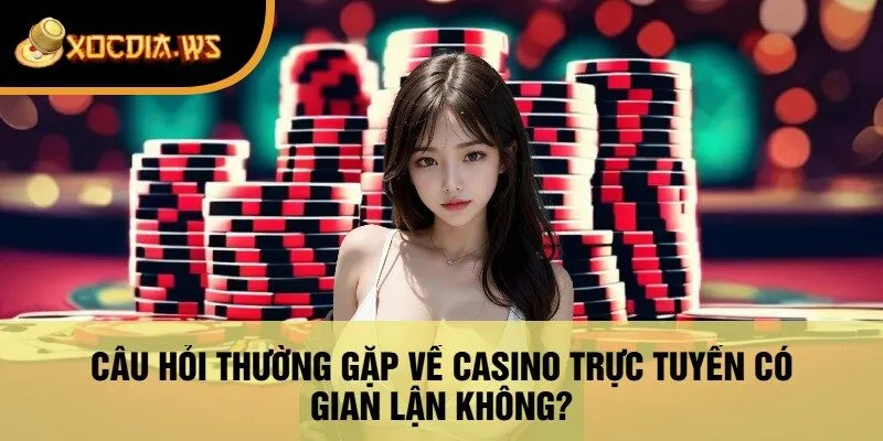 Câu Hỏi Thường Gặp Về Casino Trực Tuyến Có Gian Lận Không?