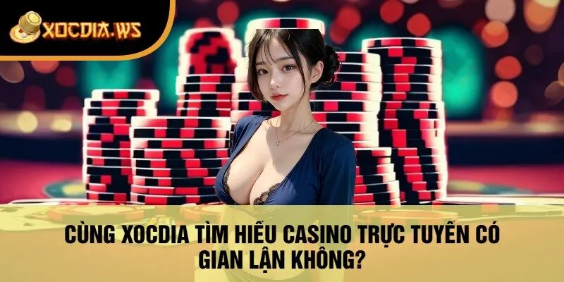 Cùng Xocdia Tìm Hiểu Casino Trực Tuyến Có Gian Lận Không?