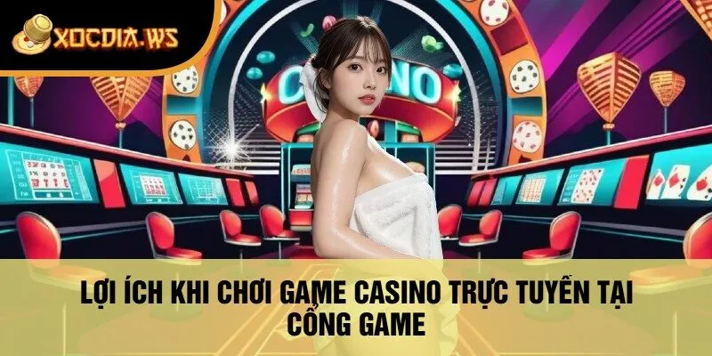 Lợi Ích Khi Chơi Game Casino Trực Tuyến Tại Cổng Game