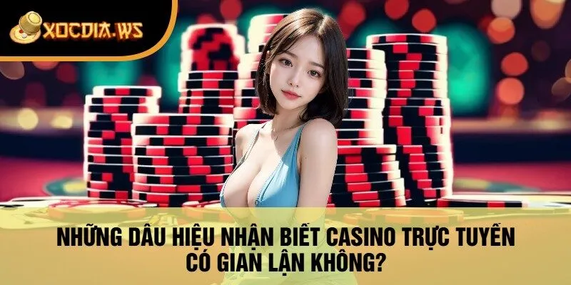 Những Dấu Hiệu Nhận Biết Casino Trực Tuyến Có Gian Lận Không?