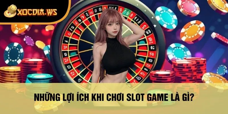Những Lợi Ích Khi Chơi Slot Game Là Gì?